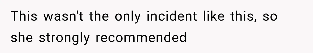 This wasn't the only incident like this, so she strongly recommended