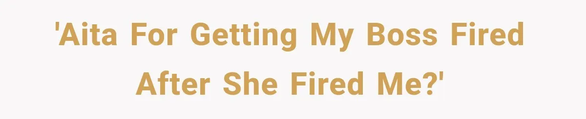 'AITA for getting my boss fired after she fired me?'