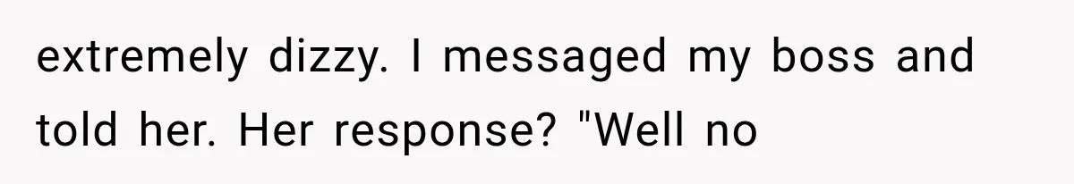 extremely dizzy. I messaged my boss and told her. Her response? "Well no