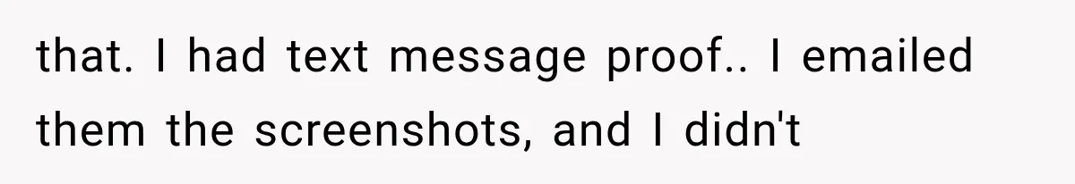 that. I had text message proof.. I emailed them the screenshots, and I didn't