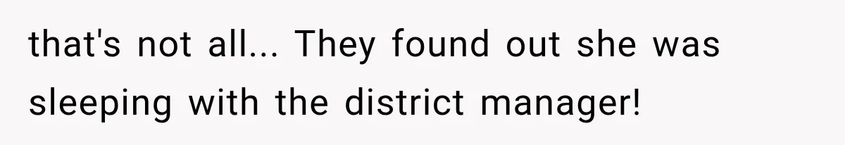 that's not all... They found out she was sleeping with the district manager!