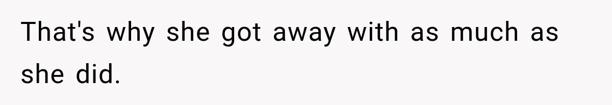 That's why she got away with as much as she did.
