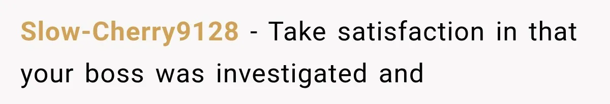 Slow-Cherry9128 − Take satisfaction in that your boss was investigated and