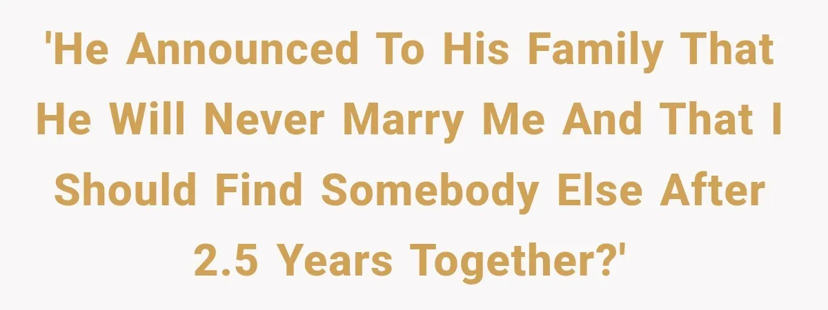 'He announced to his family that he will never marry me and that I should find somebody else after 2.5 years together?'
