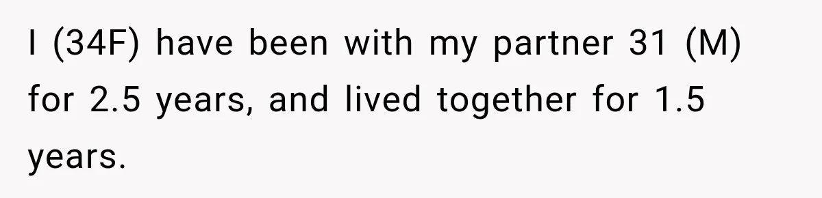 I (34F) have been with my partner 31 (M) for 2.5 years, and lived together for 1.5 years.