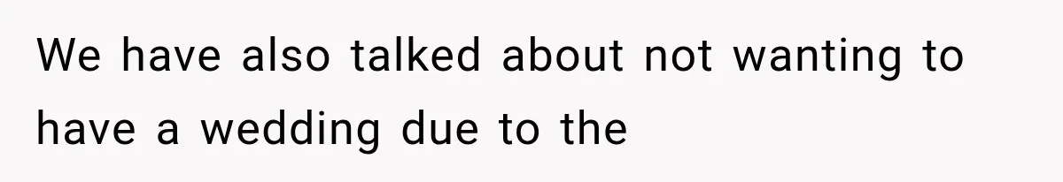 We have also talked about not wanting to have a wedding due to the