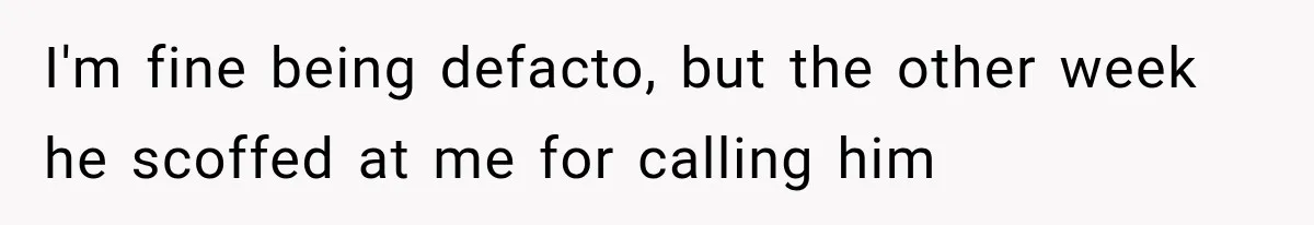 I'm fine being defacto, but the other week he scoffed at me for calling him