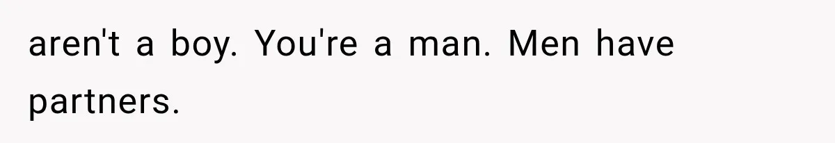 aren't a boy. You're a man. Men have partners.