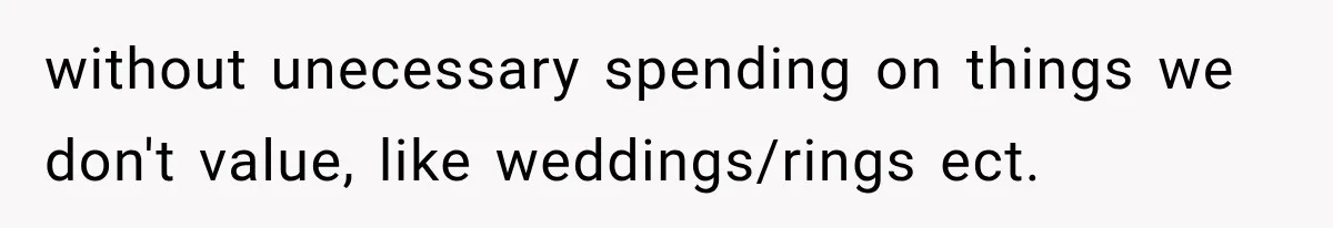 without unecessary spending on things we don't value, like weddings/rings ect.