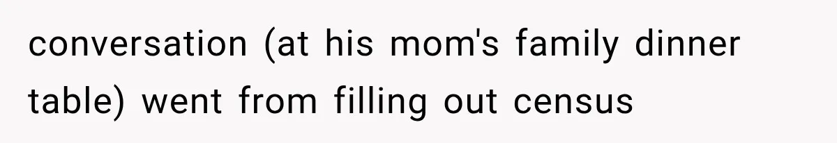 conversation (at his mom's family dinner table) went from filling out census