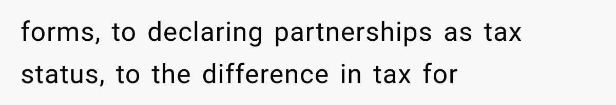 forms, to declaring partnerships as tax status, to the difference in tax for