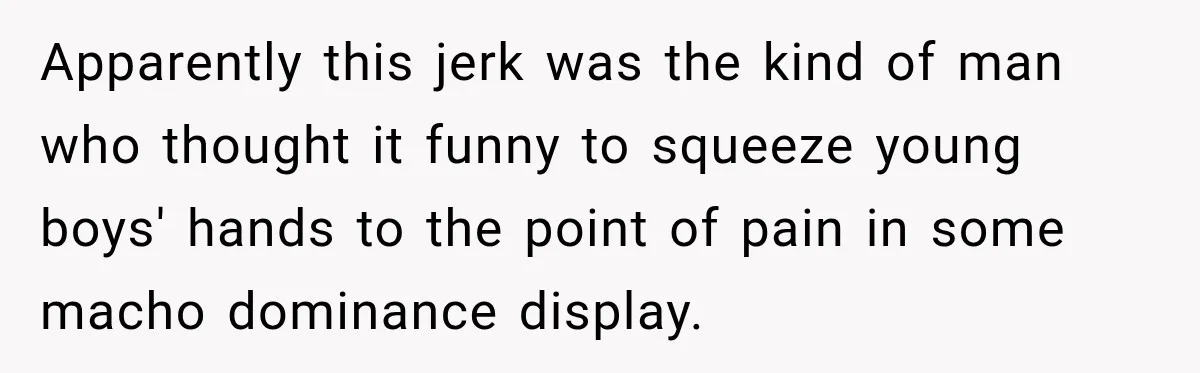 Apparently this jerk was the kind of man who thought it funny to squeeze young boys' hands to the point of pain in some macho dominance display.