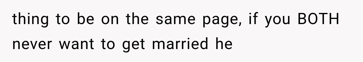 thing to be on the same page, if you BOTH never want to get married he