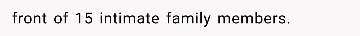 front of 15 intimate family members.
