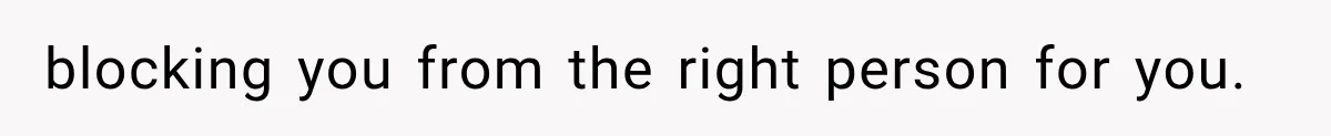 blocking you from the right person for you.