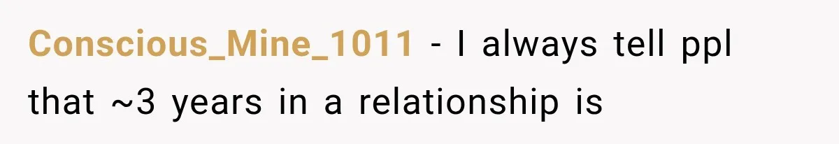 Conscious_Mine_1011 − I always tell ppl that ~3 years in a relationship is