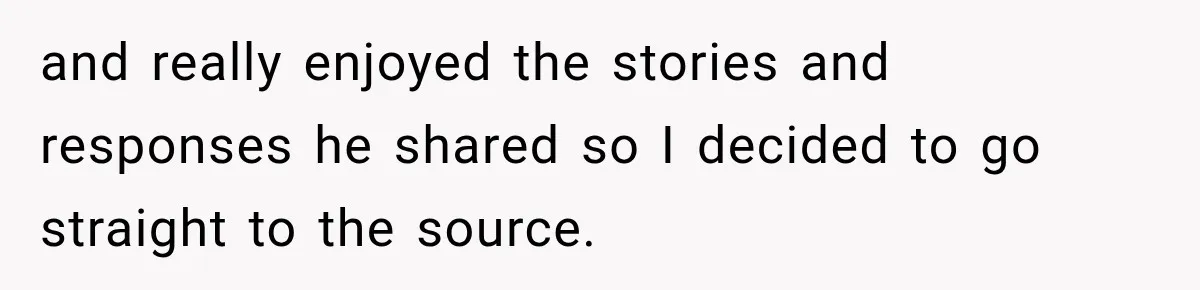 and really enjoyed the stories and responses he shared so I decided to go straight to the source.