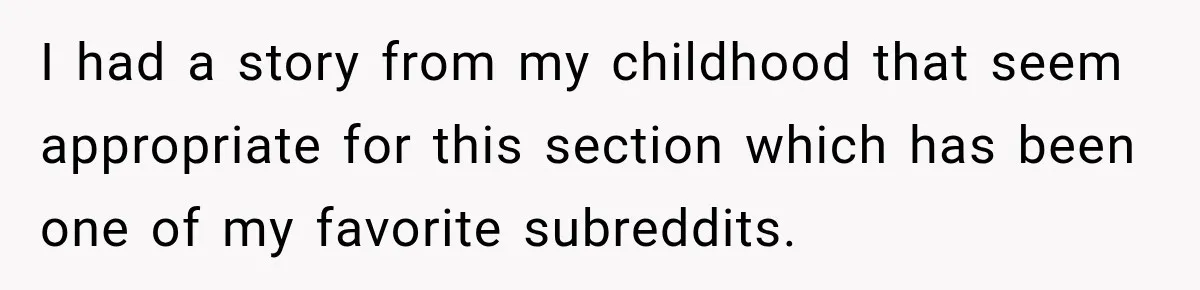 I had a story from my childhood that seem appropriate for this section which has been one of my favorite subreddits.