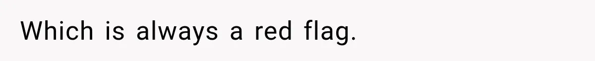 Which is always a red flag.