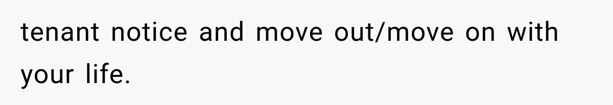 tenant notice and move out/move on with your life.