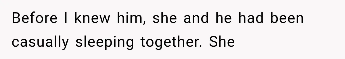 Before I knew him, she and he had been casually sleeping together. She