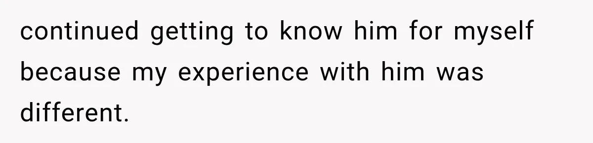 continued getting to know him for myself because my experience with him was different.