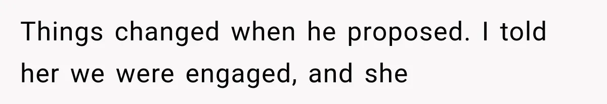 Things changed when he proposed. I told her we were engaged, and she