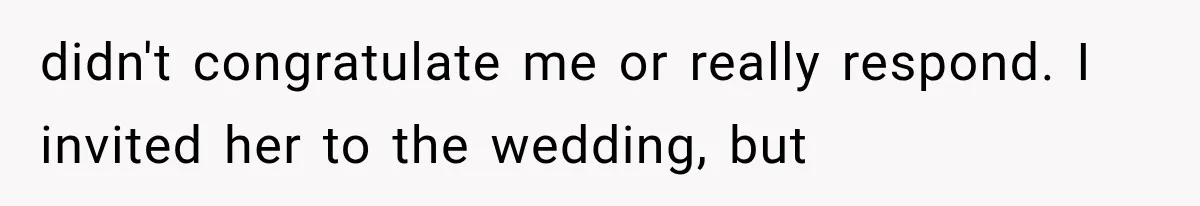 didn't congratulate me or really respond. I invited her to the wedding, but