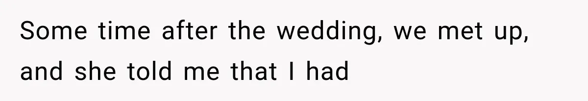 Some time after the wedding, we met up, and she told me that I had