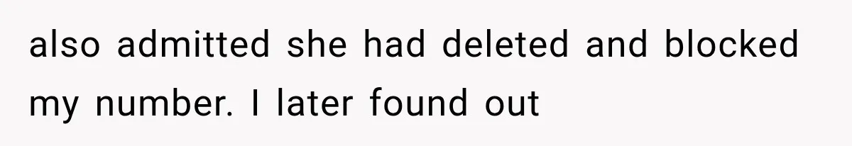 also admitted she had deleted and blocked my number. I later found out