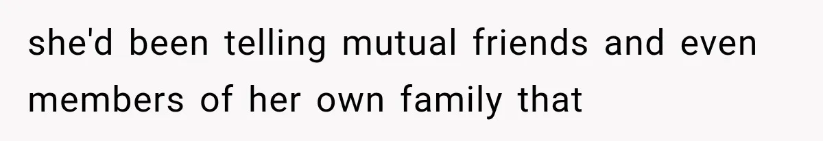 she'd been telling mutual friends and even members of her own family that
