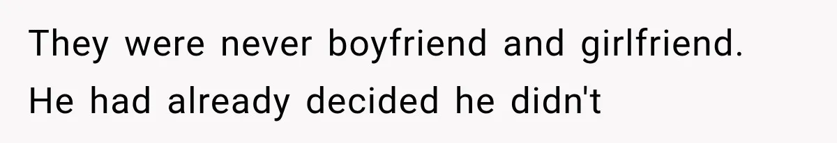 They were never boyfriend and girlfriend. He had already decided he didn't
