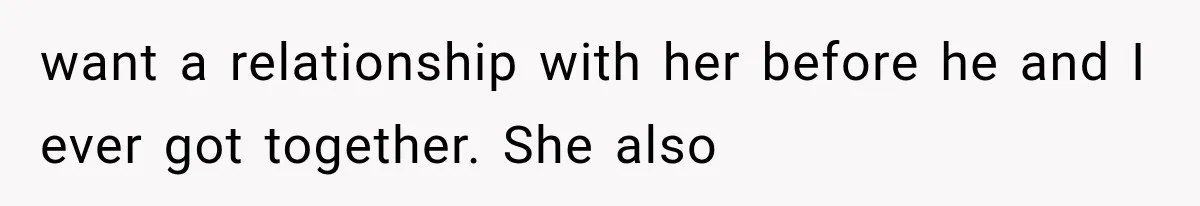 want a relationship with her before he and I ever got together. She also