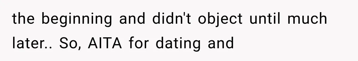 the beginning and didn't object until much later.. So, AITA for dating and