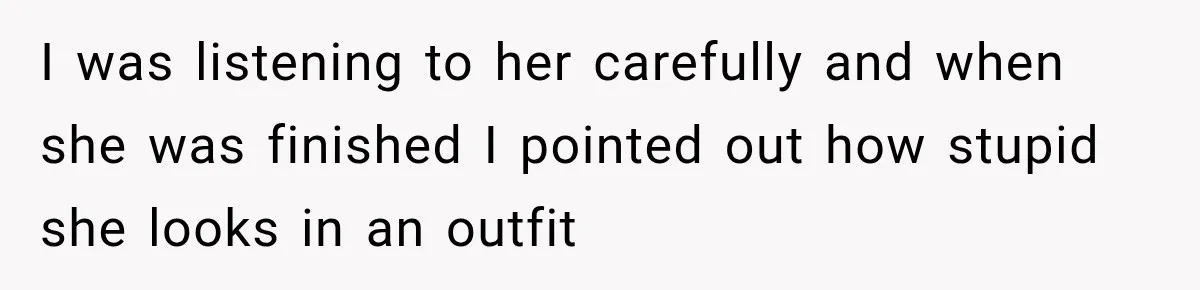 I was listening to her carefully and when she was finished I pointed out how stupid she looks in an outfit