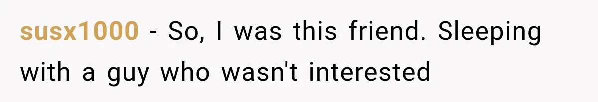 susx1000 − So, I was this friend. Sleeping with a guy who wasn't interested