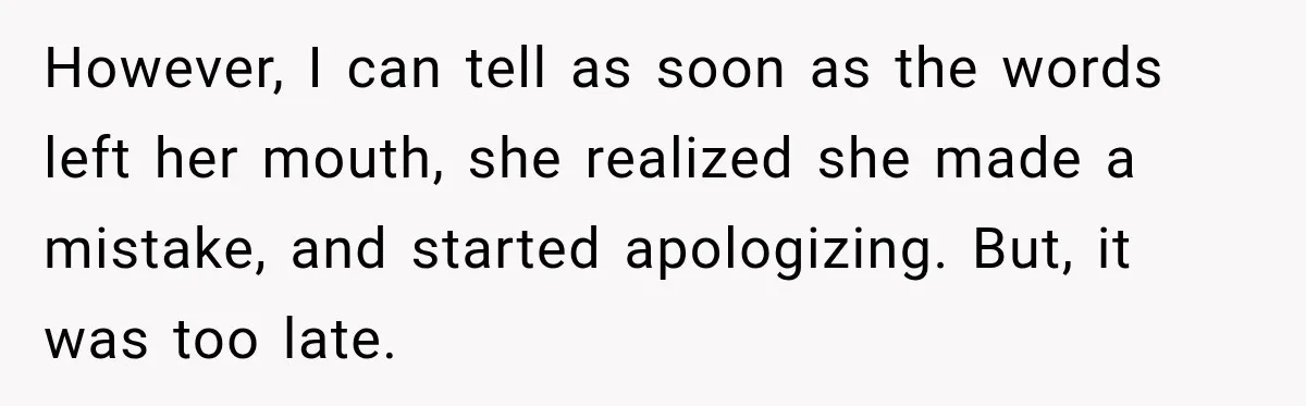 However, I can tell as soon as the words left her mouth, she realized she made a mistake, and started apologizing. But, it was too late.