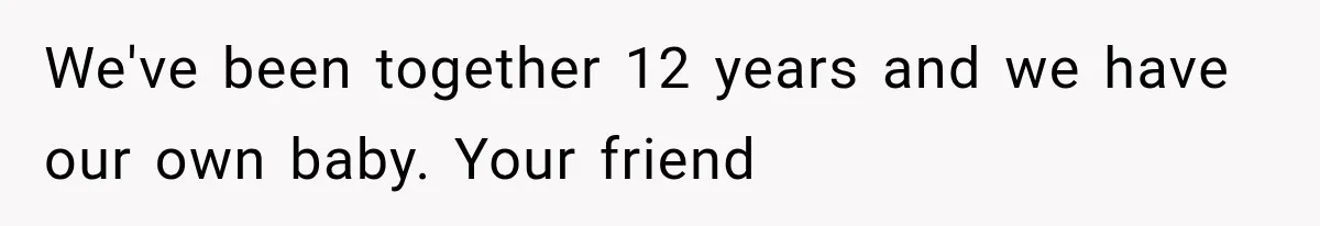 We've been together 12 years and we have our own baby. Your friend