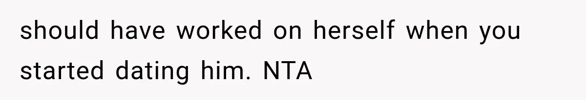 should have worked on herself when you started dating him. NTA
