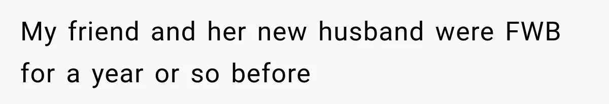 My friend and her new husband were FWB for a year or so before