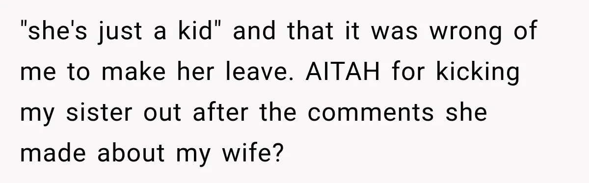 "she's just a kid" and that it was wrong of me to make her leave. AITAH for kicking my sister out after the comments she made about my wife?