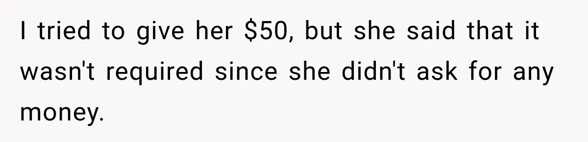 I tried to give her $50, but she said that it wasn't required since she didn't ask for any money.