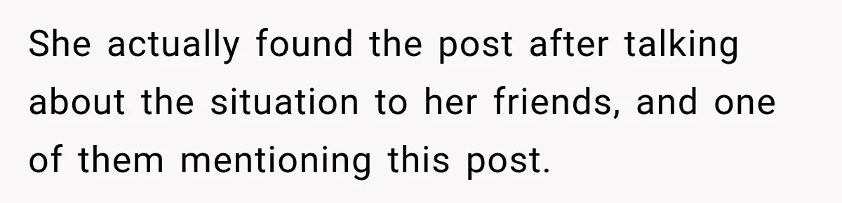 She actually found the post after talking about the situation to her friends, and one of them mentioning this post.