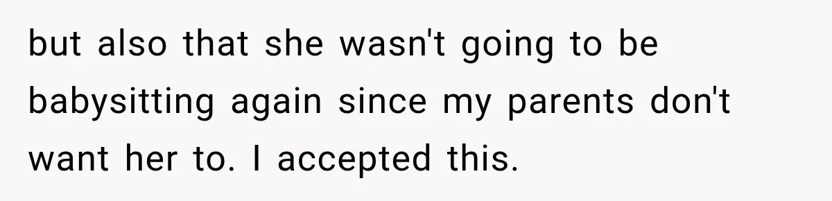 but also that she wasn't going to be babysitting again since my parents don't want her to. I accepted this.