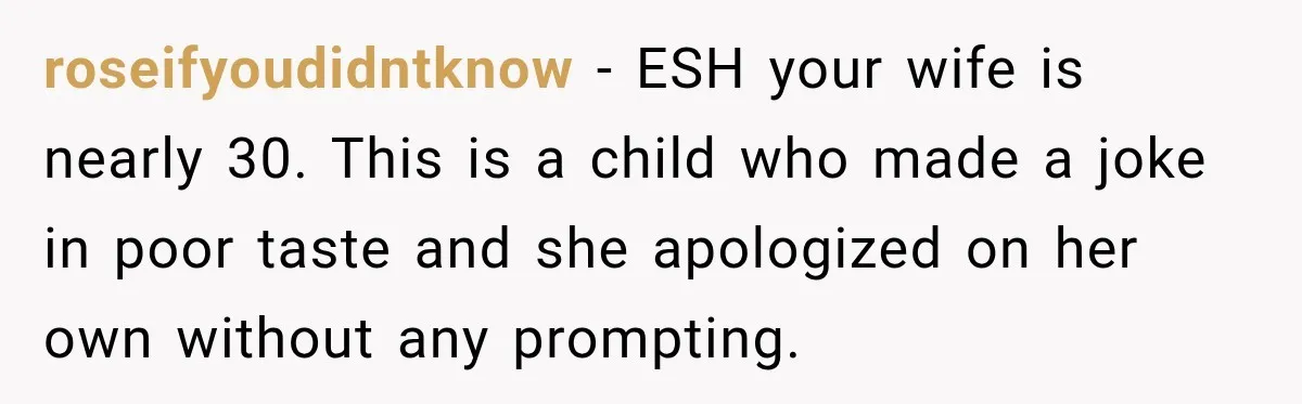 roseifyoudidntknow − ESH your wife is nearly 30. This is a child who made a joke in poor taste and she apologized on her own without any prompting.