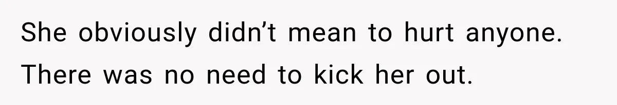 She obviously didn’t mean to hurt anyone. There was no need to kick her out.