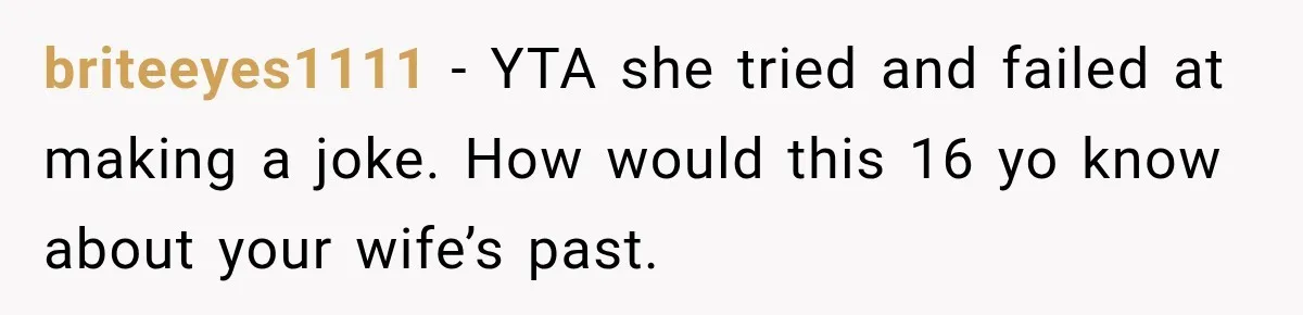 briteeyes1111 − YTA she tried and failed at making a joke. How would this 16 yo know about your wife’s past.