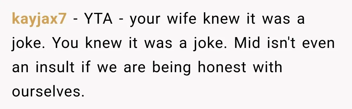 kayjax7 − YTA - your wife knew it was a joke. You knew it was a joke. Mid isn't even an insult if we are being honest with ourselves.