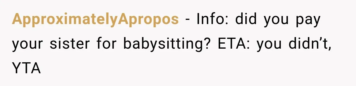 ApproximatelyApropos − Info: did you pay your sister for babysitting? ETA: you didn’t, YTA