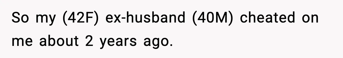 So my (42F) ex-husband (40M) cheated on me about 2 years ago.